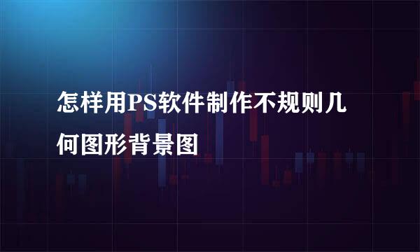 怎样用PS软件制作不规则几何图形背景图