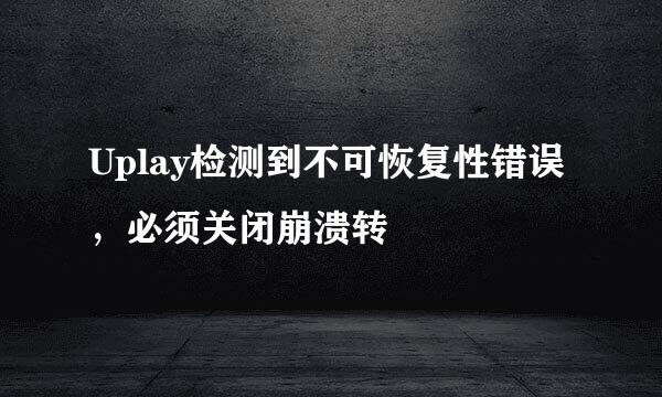 Uplay检测到不可恢复性错误，必须关闭崩溃转