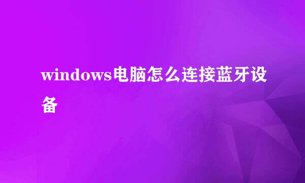 windows电脑怎么连接蓝牙设备