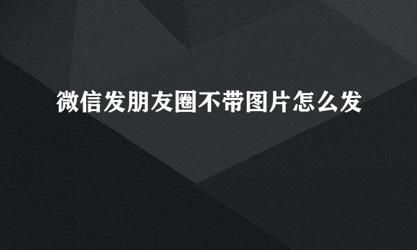 微信发朋友圈不带图片怎么发