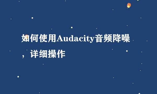 如何使用Audacity音频降噪，详细操作