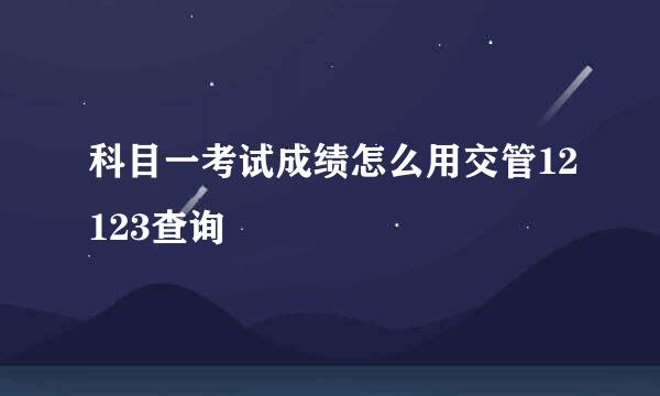 科目一考试成绩怎么用交管12123查询