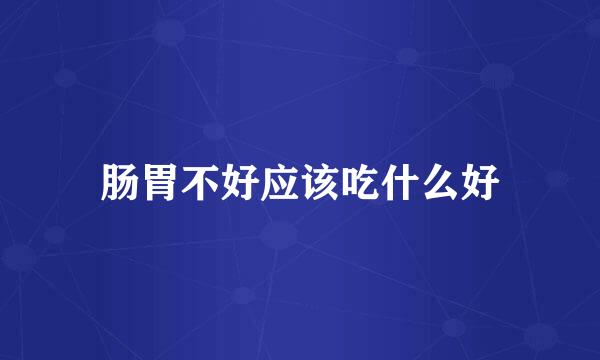 肠胃不好应该吃什么好
