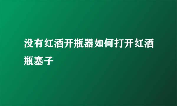 没有红酒开瓶器如何打开红酒瓶塞子