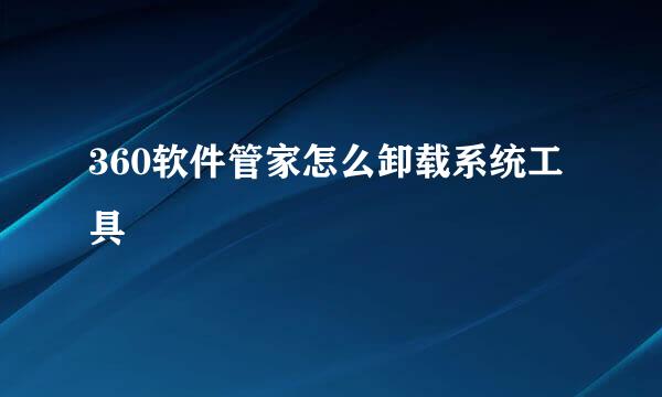 360软件管家怎么卸载系统工具