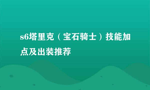 s6塔里克（宝石骑士）技能加点及出装推荐