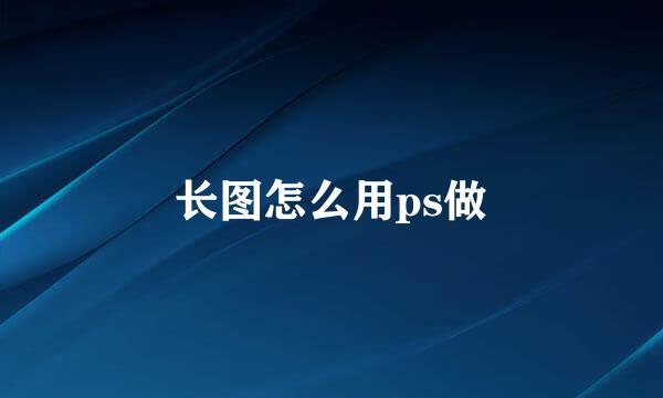长图怎么用ps做