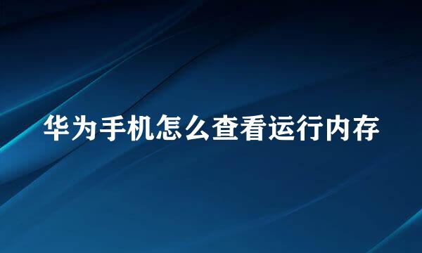华为手机怎么查看运行内存