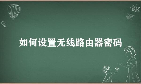 如何设置无线路由器密码
