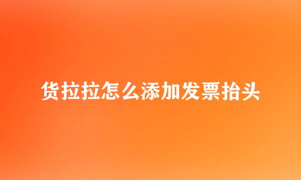 货拉拉怎么添加发票抬头