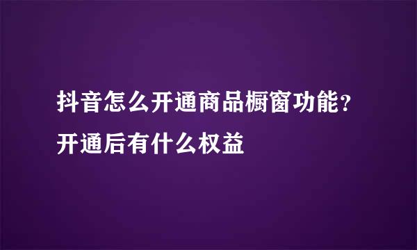 抖音怎么开通商品橱窗功能？开通后有什么权益