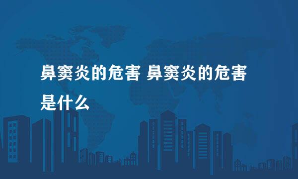 鼻窦炎的危害 鼻窦炎的危害是什么