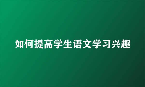 如何提高学生语文学习兴趣
