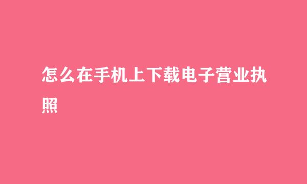 怎么在手机上下载电子营业执照