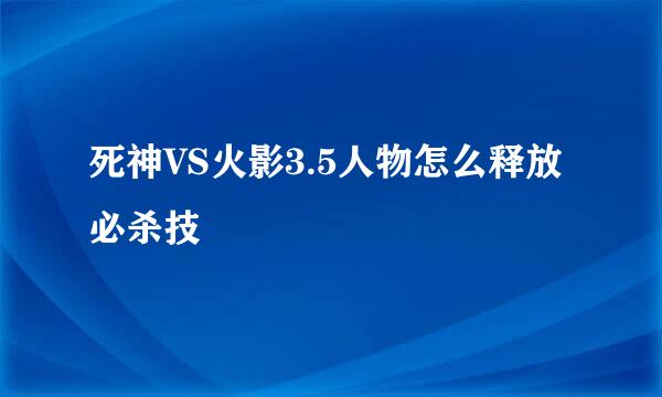 死神VS火影3.5人物怎么释放必杀技