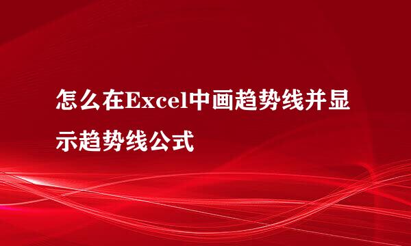怎么在Excel中画趋势线并显示趋势线公式