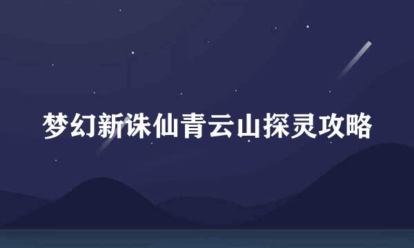 梦幻新诛仙青云山探灵攻略