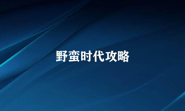 野蛮时代攻略