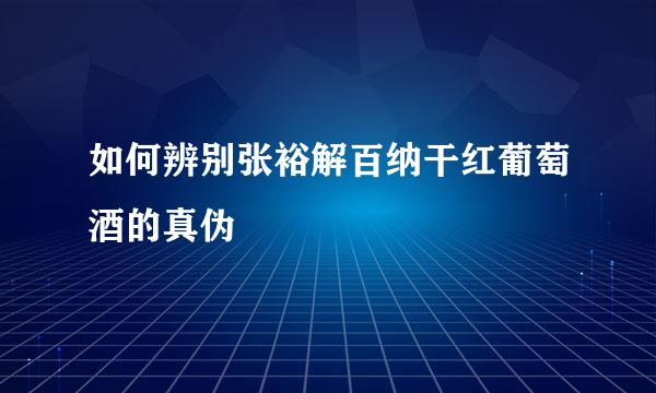 如何辨别张裕解百纳干红葡萄酒的真伪