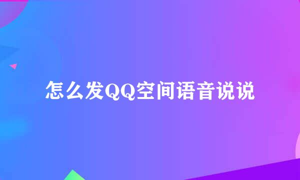 怎么发QQ空间语音说说