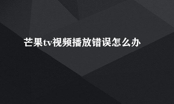 芒果tv视频播放错误怎么办