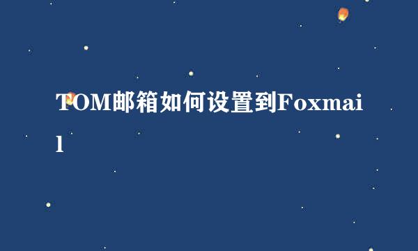 TOM邮箱如何设置到Foxmail