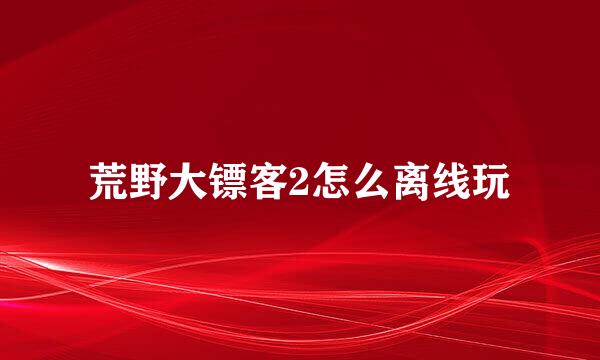 荒野大镖客2怎么离线玩