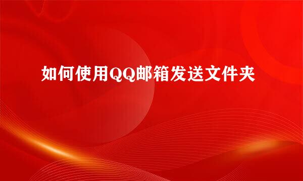 如何使用QQ邮箱发送文件夹