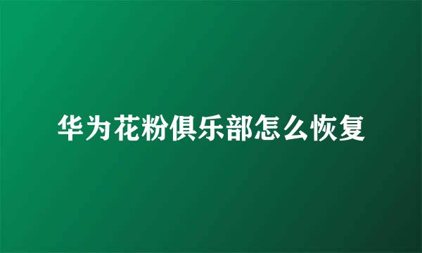 华为花粉俱乐部怎么恢复