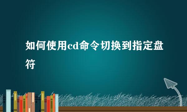 如何使用cd命令切换到指定盘符