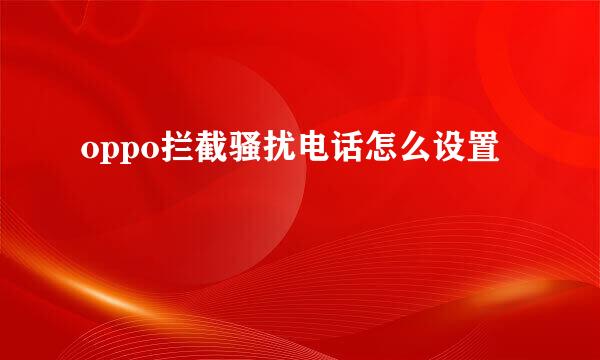 oppo拦截骚扰电话怎么设置