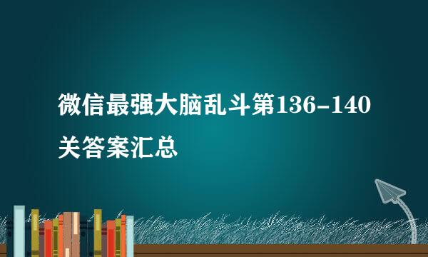 微信最强大脑乱斗第136-140关答案汇总