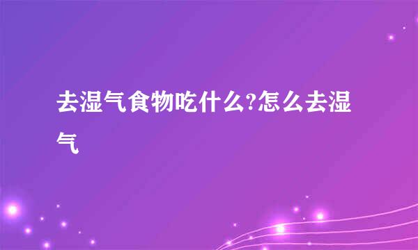 去湿气食物吃什么?怎么去湿气