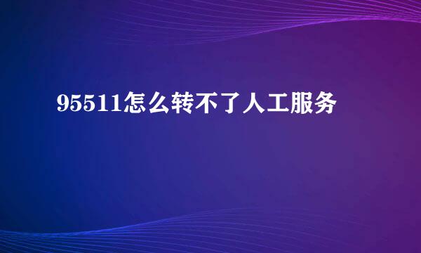 95511怎么转不了人工服务
