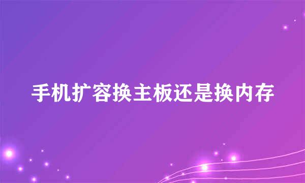 手机扩容换主板还是换内存
