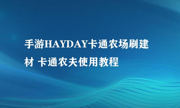 手游HAYDAY卡通农场刷建材 卡通农夫使用教程