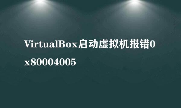 VirtualBox启动虚拟机报错0x80004005