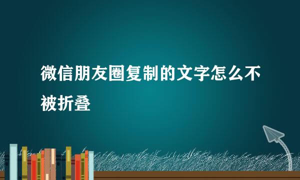 微信朋友圈复制的文字怎么不被折叠