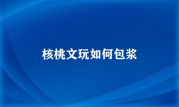 核桃文玩如何包浆