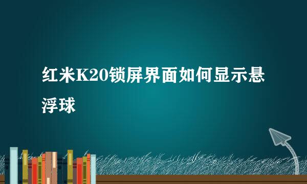红米K20锁屏界面如何显示悬浮球