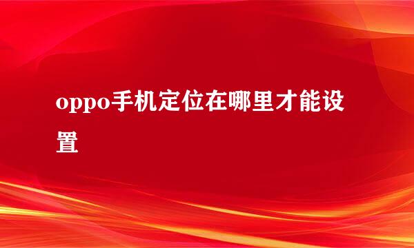 oppo手机定位在哪里才能设置