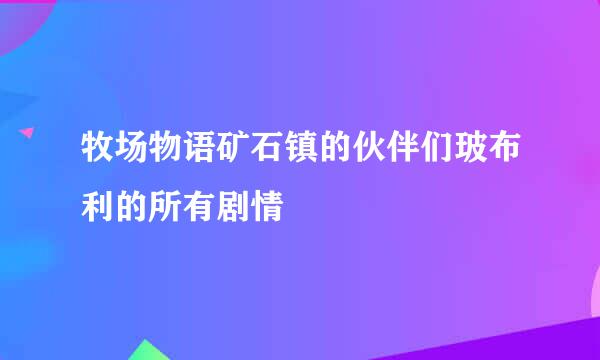 牧场物语矿石镇的伙伴们玻布利的所有剧情
