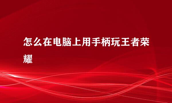 怎么在电脑上用手柄玩王者荣耀