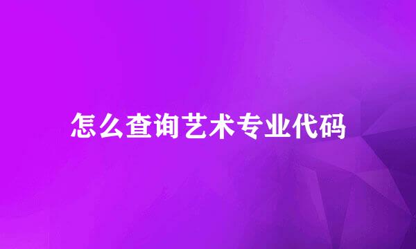 怎么查询艺术专业代码