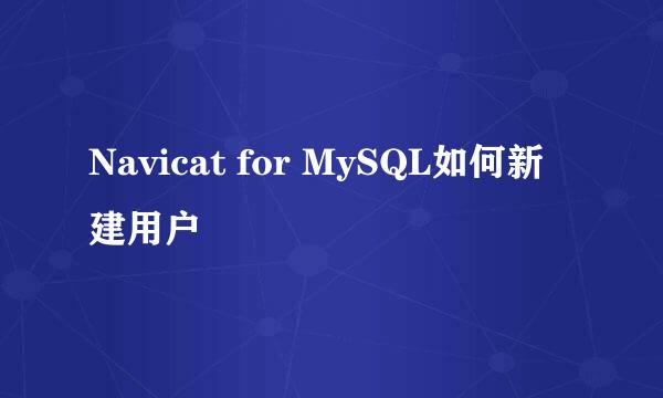 Navicat for MySQL如何新建用户