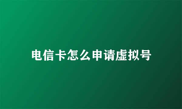 电信卡怎么申请虚拟号