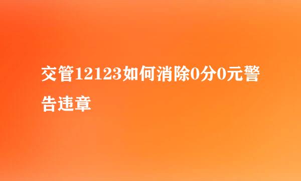 交管12123如何消除0分0元警告违章