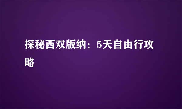 探秘西双版纳：5天自由行攻略