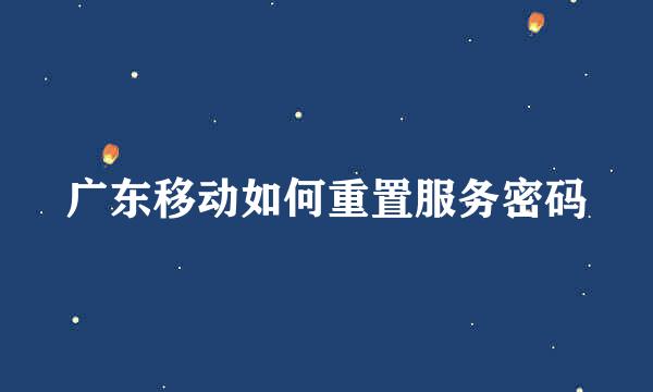 广东移动如何重置服务密码