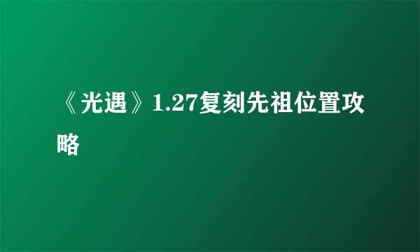《光遇》1.27复刻先祖位置攻略